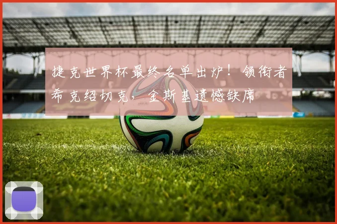 捷克世界杯最终名单出炉！领衔者希克绍切克，金斯基遗憾缺席