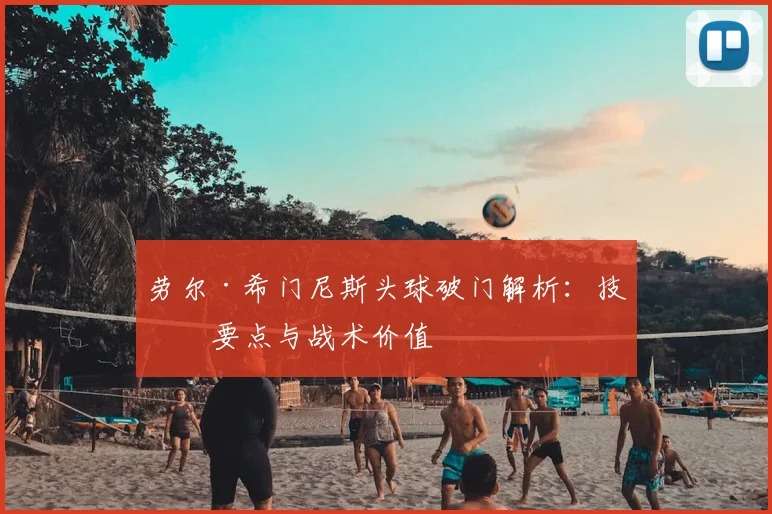 劳尔·希门尼斯头球破门解析：技术要点与战术价值
