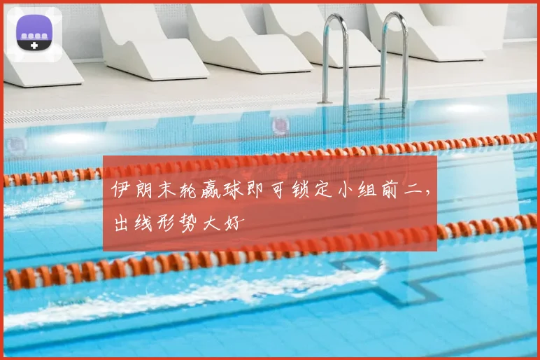 伊朗末轮赢球即可锁定小组前二，出线形势大好
