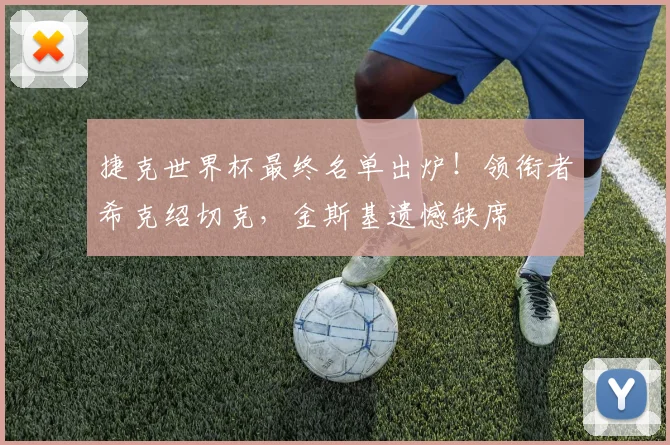 捷克世界杯最终名单出炉!领衔者希克绍切克,金斯基遗憾缺席
