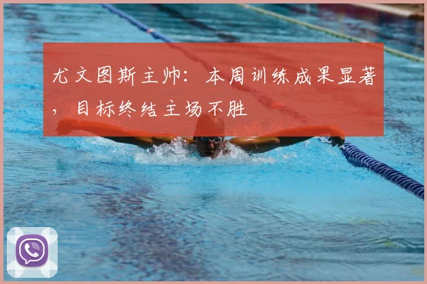 尤文图斯主帅：本周训练成果显著，目标终结主场不胜