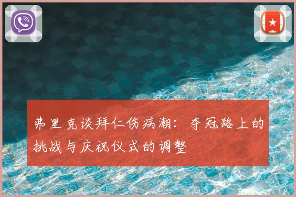 弗里克谈拜仁伤病潮：夺冠路上的挑战与庆祝仪式的调整