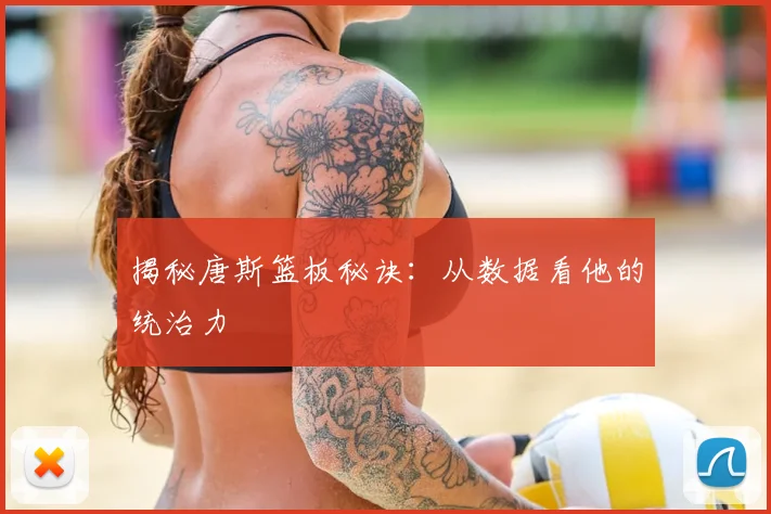 揭秘唐斯篮板秘诀：从数据看他的统治力