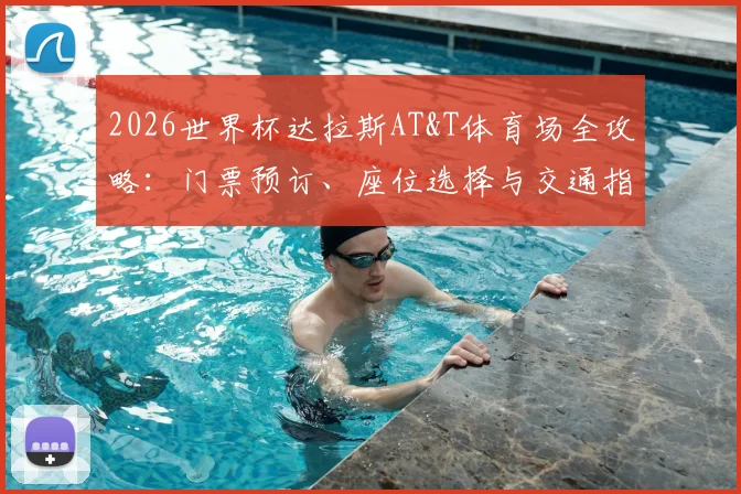 2026世界杯达拉斯AT&T体育场全攻略：门票预订、座位选择与交通指南