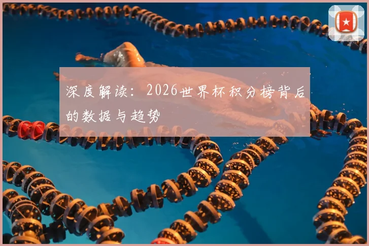 深度解读：2026世界杯积分榜背后的数据与趋势