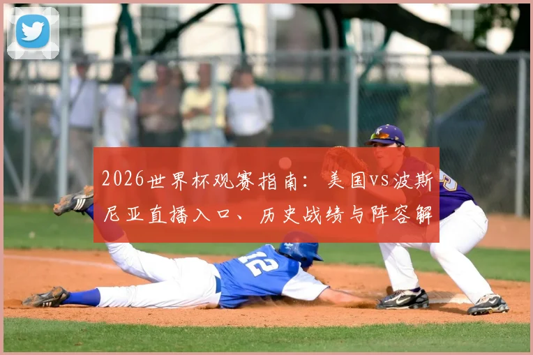 2026世界杯观赛指南：美国vs波斯尼亚直播入口、历史战绩与阵容解析